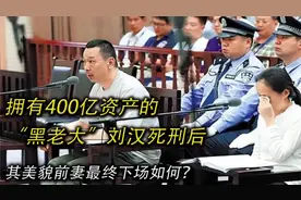 拥有400亿资产的“黑老大”刘汉死刑后,其美貌前妻最终下场如何？