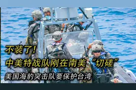 不装了，中美特战队刚在南美“切磋”，美国海豹突击队要保护台湾视频封面