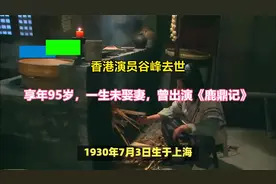香港演员谷峰去世，享年95岁，一生未娶妻，曾出演《鹿鼎记》
