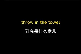 throw in the towel到底是什么意思？视频封面