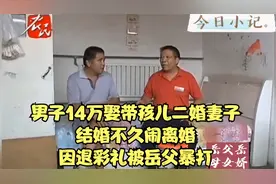 男子14万娶带孩儿二婚妻子，结婚不久闹离婚，因退彩礼被岳父暴打视频封面