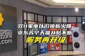 双11家电以旧换新火爆：京东苏宁天猫补贴不断，服务再升级视频封面