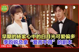 早期的杨紫心中的白月光可爱偏多！李昀锐总拿“爱而不得”的剧本视频封面