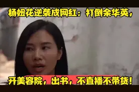 杨妞花逆袭成网红：打倒余华英，开美容院，出书，不直播不带货！视频封面