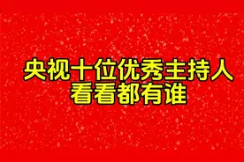 央视十位优秀主持人排行榜，看看都有谁视频封面