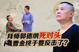 曹云金10年后再出狠招，拜师京剧大师王珮瑜？郭德纲面子往哪放视频封面
