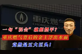 一句误会就想摆平？重庆燃气背后的金主浮出水面，竟然是五大巨头视频封面