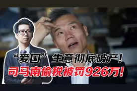 大v收入有多高？司马南偷税被罚926万！“爱国”生意彻底破产！