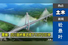 震撼！四川路桥集团揽下1287亿巨单，四川交通新纪元即将开启！视频封面