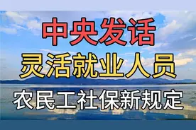 中央发话：灵活就业人员、农民工社保新规定！视频封面