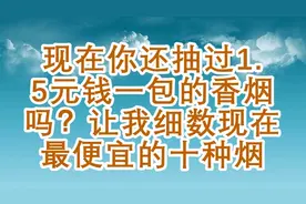 现在你还抽过1.5元钱一包的香烟吗？让我细数现在最便宜的十种烟