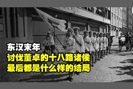 东汉末年，讨伐董卓的十八路诸侯，最后都是什么样的结局？视频封面