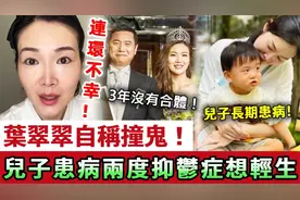叶翠翠自称撞鬼传婚变，两度抑郁症儿子患病，好友骗财内幕惊人视频封面