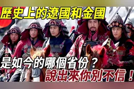 历史上真实的辽国和金国，是如今的哪个省份？说出来你别不信！视频封面