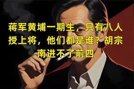 蒋军黄埔一期生，只有八人授上将，他们都是谁？胡宗南进不了前四视频封面