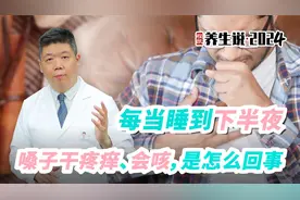 程凯养生说·2024：每当睡到下半夜，嗓子干疼痒、会咳是怎么回事