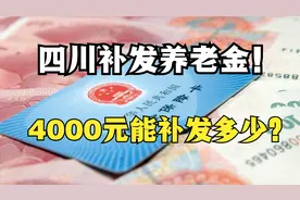 四川养老金补发到位！4000元养老金能够补发几个月，一共多少钱？视频封面