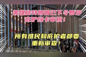 美媒称特朗普已下令暂停庇护绿卡审批！所有难民都要打回重审！视频封面