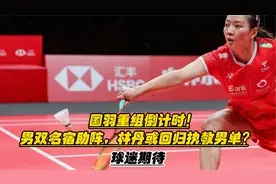 国羽重组倒计时！男双名宿助阵，林丹或回归执教男单？球迷期待视频封面