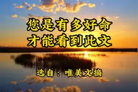 散文诵读《您是有多好命，才能看到此文 》唯美文摘，生活集锦