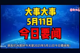 重大消息！5月11日大事要闻，不容错过！