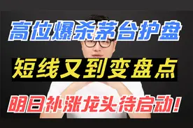 高位爆杀茅台护盘，短线又到变盘点，明日补涨龙头待启动！视频封面