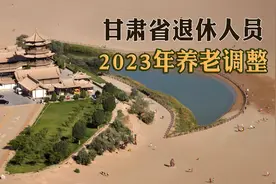 甘肃省2023年退休人员养老金调整，企业军转干部最低增加到3234元视频封面