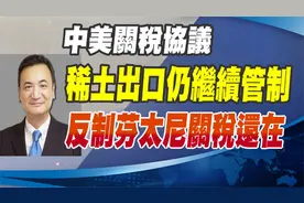 中美关税协议：稀土出口仍继续管制、反制芬太尼关税还在视频封面