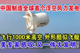中国制造全球首个浮空风力发电，美国专家感叹：又一伟大发明！