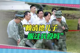 “兵役”问题再起，台湾舆论质问：赖清德的儿子“当过兵”吗视频封面