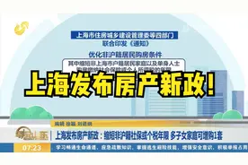 上海房产新政：缩短非沪籍社保或个税年限，多子女家庭可增购1套视频封面