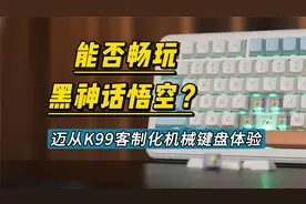 能不能畅玩黑神话悟空？迈从K99客制化机械键盘体验