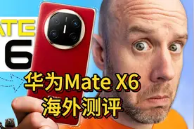 海外博主评测华为Mate X6：这可能是最好的折叠屏手机！