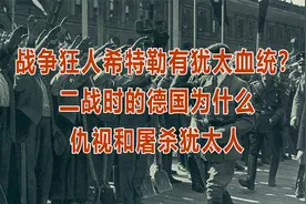 战争狂人希特勒有犹太血统？二战时的德国为什么仇视和屠杀犹太人视频封面