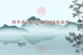 明年房价可能上涨的8座城市，看看有你的家乡吗？视频封面