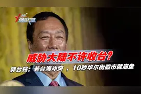 威胁大陆不许收台？郭台铭：若台海冲突 ，10秒华尔街股市就崩盘