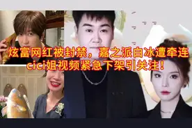 网红炫富遭封，嘉之派白冰风声鹤唳，cici姐视频消失引猜疑！