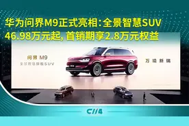 华为问界M9亮相：全景智慧SUV 46.98万元起，首销期享2.8万元权益