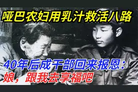 哑巴农妇用乳汁救活小八路，40年后回来报恩：娘，跟我去享福吧视频封面