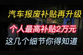 汽车报废补贴再升级，个人最高补贴2万元，这几个细节你得知道视频封面