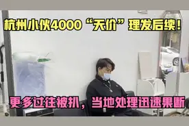 杭州小伙4000“天价”理发后续！更多过往被扒，当地处理迅速果断视频封面