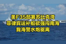 美F35部署苏比克湾，菲律宾运补船欲强闯南海，我海警水炮驱离
