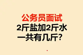 公务员面试题：2斤盐加2斤水，一共有几斤？