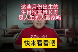 这些月份出生的生肖猴，真的是富贵长寿，人生大赢家吗？。视频封面
