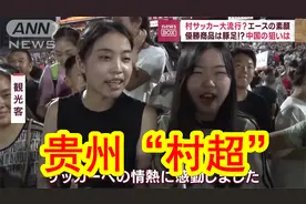 【中日双语】中国贵州“村超”火爆出圈，甚至还火到日本去了。