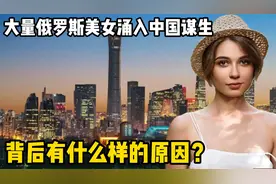 大量俄罗斯美女涌入中国谋生，都从事了什么行业，背后有啥原因？视频封面