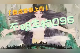 女娲造人的恐怖真相—盘点世界上的不明生物096视频封面