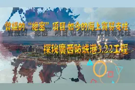 曾经的“绝密”项目 如今的海上贸易支柱 探秘广西防城港322工程视频封面