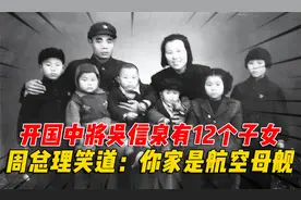 开国中将吴信泉有8个儿子4个女儿，周总理笑着说：你家是航空母舰