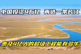 中国投资4万亿，再造一条长江，惠及4亿人的超级工程能有多牛？视频封面